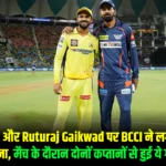 KL Rahul और Ruturaj Gaikwad पर BCCI ने लगाया तगड़ा जुर्माना, मैच के दौरान दोनों कप्‍तानों से हुई ये गलती