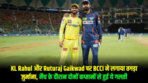 KL Rahul और Ruturaj Gaikwad पर BCCI ने लगाया तगड़ा जुर्माना, मैच के दौरान दोनों कप्‍तानों से हुई ये गलती